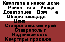 Квартира в новом доме › Район ­ ю/з › Улица ­ Доваторцев › Дом ­ 86а › Общая площадь ­ 50 › Цена ­ 1 433 000 - Ставропольский край, Ставрополь г. Недвижимость » Квартиры продажа   . Ставропольский край,Ставрополь г.